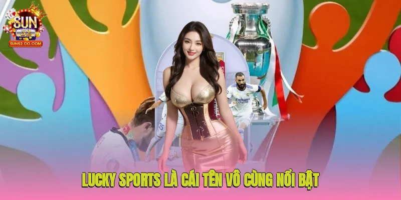 Lucky Sports là cái tên vô cùng nổi bật sân chơi trực tuyến Sun52