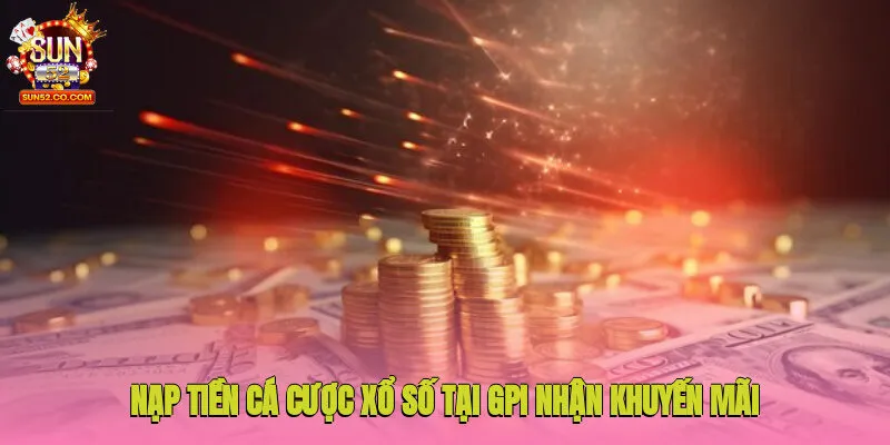 Nạp tiền cá cược xổ số tại GPI nhận khuyến mãi Sun52 hấp dẫn