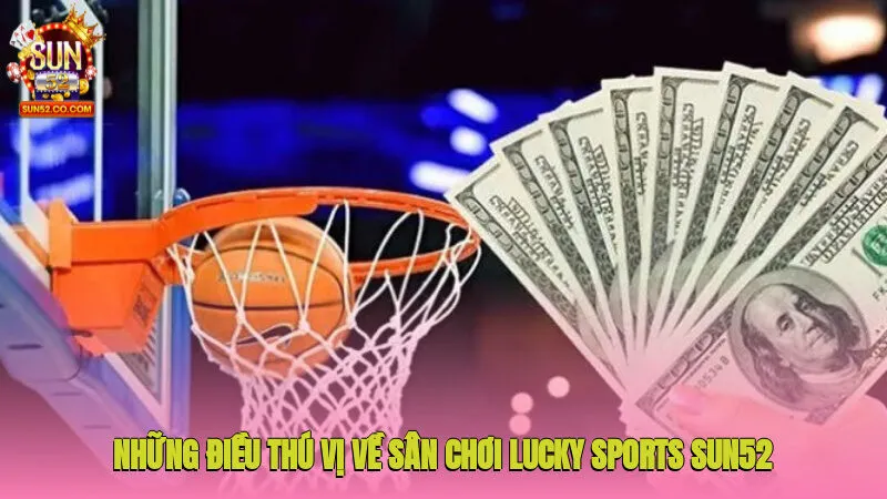 Những điều thú vị về sân chơi Lucky Sports Sun52 bạn cần biết